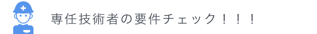 専任技術者の要件チェック！！！